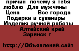 100 причин, почему я тебя люблю. Для мужчины. › Цена ­ 700 - Все города Подарки и сувениры » Изделия ручной работы   . Алтайский край,Заринск г.